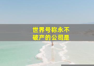 世界号称永不破产的公司是