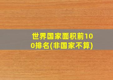 世界国家面积前100排名(非国家不算)