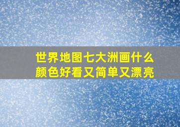 世界地图七大洲画什么颜色好看又简单又漂亮