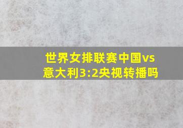 世界女排联赛中国vs意大利3:2央视转播吗