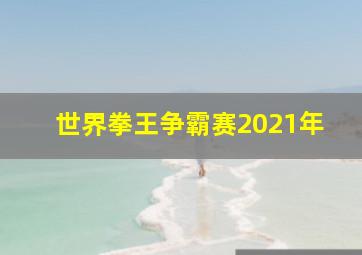 世界拳王争霸赛2021年