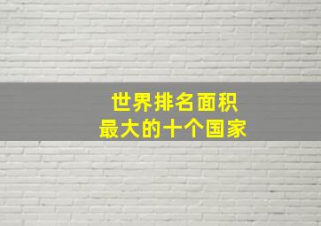 世界排名面积最大的十个国家