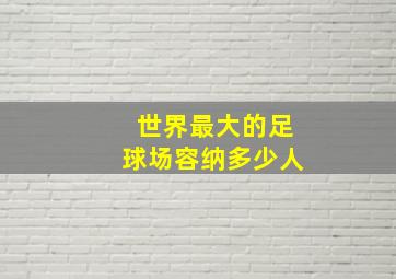 世界最大的足球场容纳多少人