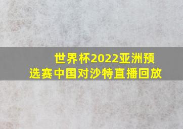 世界杯2022亚洲预选赛中国对沙特直播回放