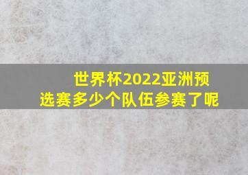 世界杯2022亚洲预选赛多少个队伍参赛了呢