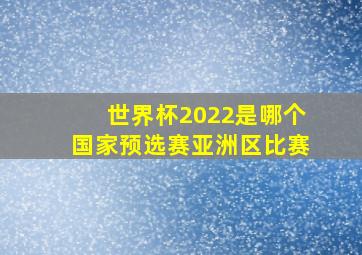 世界杯2022是哪个国家预选赛亚洲区比赛