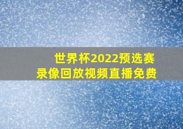 世界杯2022预选赛录像回放视频直播免费