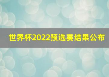 世界杯2022预选赛结果公布