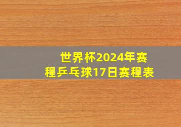 世界杯2024年赛程乒乓球17日赛程表