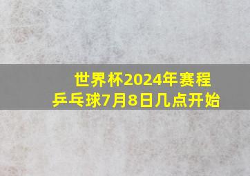 世界杯2024年赛程乒乓球7月8日几点开始