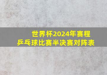 世界杯2024年赛程乒乓球比赛半决赛对阵表