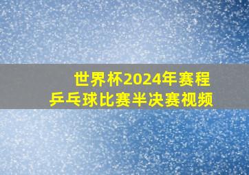 世界杯2024年赛程乒乓球比赛半决赛视频