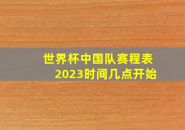 世界杯中国队赛程表2023时间几点开始