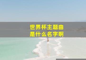 世界杯主题曲是什么名字啊