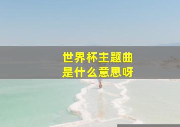 世界杯主题曲是什么意思呀