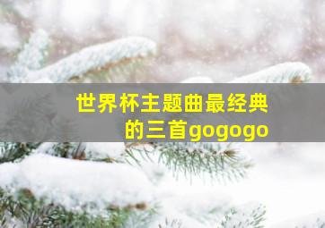 世界杯主题曲最经典的三首gogogo