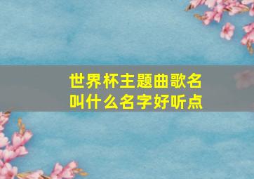 世界杯主题曲歌名叫什么名字好听点