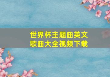 世界杯主题曲英文歌曲大全视频下载