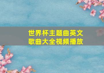 世界杯主题曲英文歌曲大全视频播放