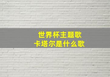 世界杯主题歌卡塔尔是什么歌