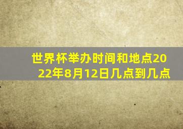 世界杯举办时间和地点2022年8月12日几点到几点