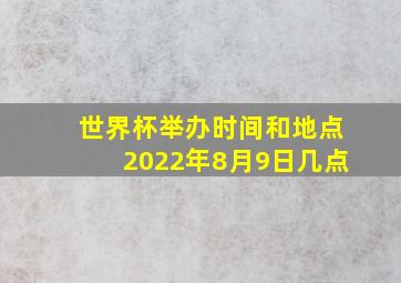 世界杯举办时间和地点2022年8月9日几点