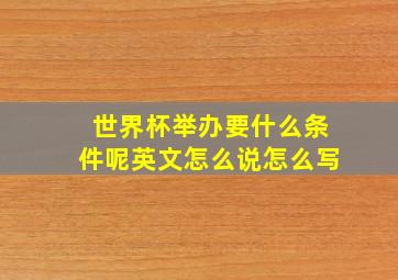 世界杯举办要什么条件呢英文怎么说怎么写