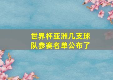 世界杯亚洲几支球队参赛名单公布了