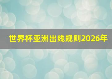 世界杯亚洲出线规则2026年