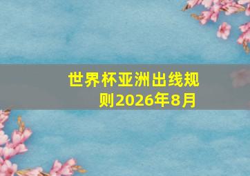 世界杯亚洲出线规则2026年8月