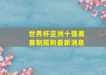 世界杯亚洲十强赛赛制规则最新消息