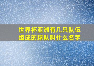 世界杯亚洲有几只队伍组成的球队叫什么名字