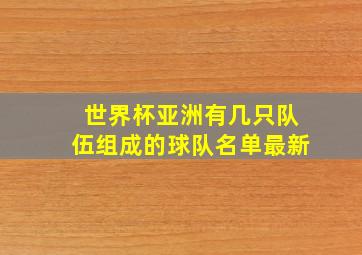 世界杯亚洲有几只队伍组成的球队名单最新