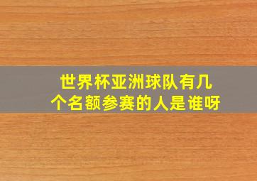 世界杯亚洲球队有几个名额参赛的人是谁呀