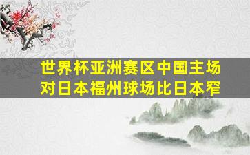 世界杯亚洲赛区中国主场对日本福州球场比日本窄