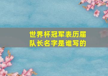 世界杯冠军表历届队长名字是谁写的