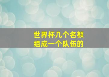 世界杯几个名额组成一个队伍的