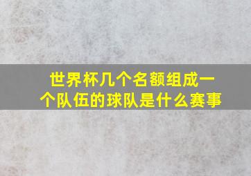 世界杯几个名额组成一个队伍的球队是什么赛事