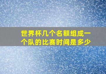 世界杯几个名额组成一个队的比赛时间是多少