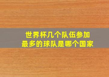 世界杯几个队伍参加最多的球队是哪个国家