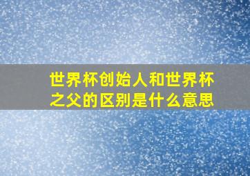 世界杯创始人和世界杯之父的区别是什么意思