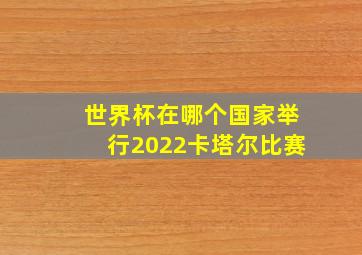 世界杯在哪个国家举行2022卡塔尔比赛