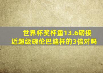 世界杯奖杯重13.6磅接近超级碗伦巴迪杯的3倍对吗