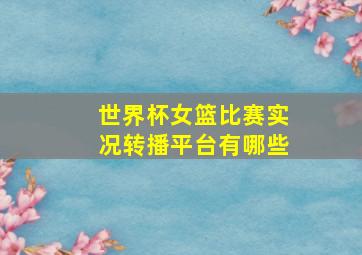 世界杯女篮比赛实况转播平台有哪些