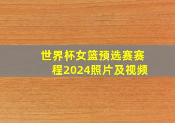 世界杯女篮预选赛赛程2024照片及视频