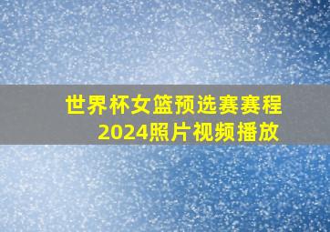 世界杯女篮预选赛赛程2024照片视频播放