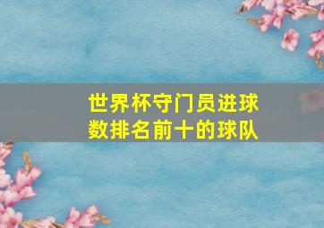 世界杯守门员进球数排名前十的球队