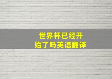 世界杯已经开始了吗英语翻译