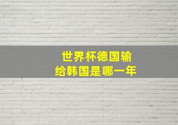 世界杯德国输给韩国是哪一年