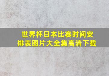 世界杯日本比赛时间安排表图片大全集高清下载